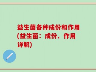 益生菌各种成份和作用(益生菌：成份、作用详解)