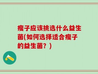 瘦子应该挑选什么益生菌(如何选择适合瘦子的益生菌？)