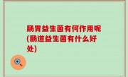 肠胃益生菌有何作用呢(肠道益生菌有什么好处)