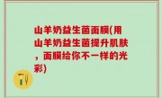 山羊奶益生菌面膜(用山羊奶益生菌提升肌肤，面膜给你不一样的光彩)