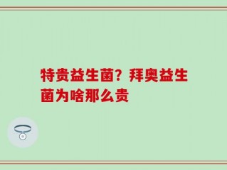 特贵益生菌？拜奥益生菌为啥那么贵