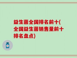 益生菌全国排名前十(全国益生菌销售量前十排名盘点)