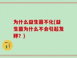 为什么益生菌不化(益生菌为什么不会引起发胖？)