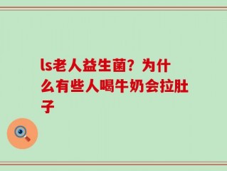 ls老人益生菌？为什么有些人喝牛奶会拉肚子