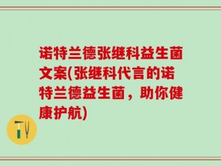 诺特兰德张继科益生菌文案(张继科代言的诺特兰德益生菌，助你健康护航)