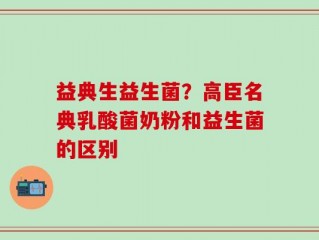 益典生益生菌？高臣名典乳酸菌奶粉和益生菌的区别