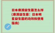 日本康渡益生菌怎么样(康渡益生菌：日本明星益生菌的功效和使用指南)