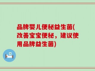 品牌婴儿便秘益生菌(改善宝宝便秘，建议使用品牌益生菌)
