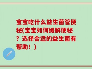 宝宝吃什么益生菌管便秘(宝宝如何缓解便秘？选择合适的益生菌有帮助！)