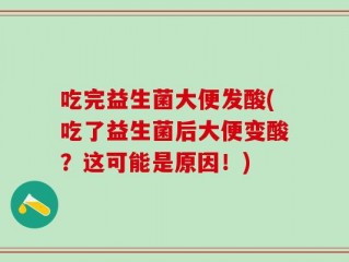 吃完益生菌大便发酸(吃了益生菌后大便变酸？这可能是原因！)