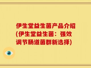 伊生堂益生菌产品介绍(伊生堂益生菌：强效调节肠道菌群新选择)