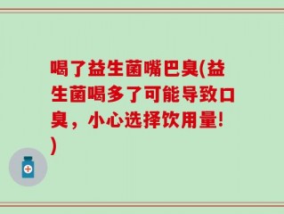 喝了益生菌嘴巴臭(益生菌喝多了可能导致口臭，小心选择饮用量!)