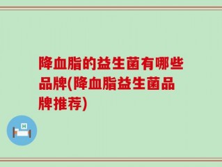 降血脂的益生菌有哪些品牌(降血脂益生菌品牌推荐)