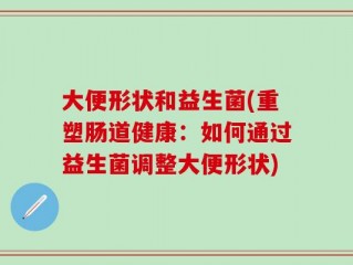 大便形状和益生菌(重塑肠道健康：如何通过益生菌调整大便形状)