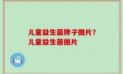 儿童益生菌牌子图片？儿童益生菌图片