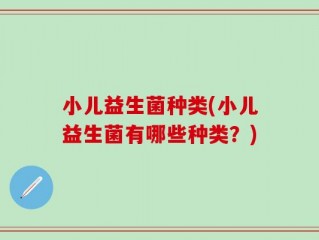小儿益生菌种类(小儿益生菌有哪些种类？)