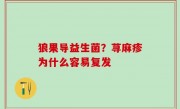 狼果导益生菌？荨麻疹为什么容易复发