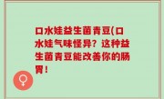 口水娃益生菌青豆(口水娃气味怪异？这种益生菌青豆能改善你的肠胃！