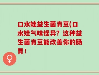 口水娃益生菌青豆(口水娃气味怪异？这种益生菌青豆能改善你的肠胃！