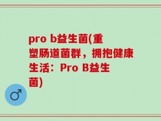 pro b益生菌(重塑肠道菌群，拥抱健康生活：Pro B益生菌)