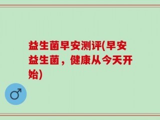 益生菌早安测评(早安益生菌，健康从今天开始)