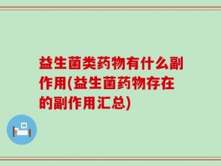 益生菌类药物有什么副作用(益生菌药物存在的副作用汇总)