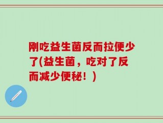 刚吃益生菌反而拉便少了(益生菌，吃对了反而减少便秘！)