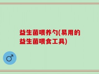 益生菌喂养勺(易用的益生菌喂食工具)