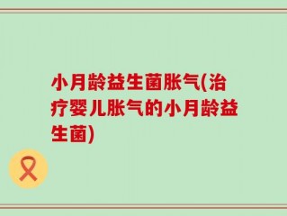 小月龄益生菌胀气(治疗婴儿胀气的小月龄益生菌)