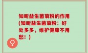 知昕益生菌菊粉的作用(知昕益生菌菊粉：好处多多，维护健康不用愁！)
