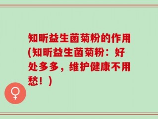 知昕益生菌菊粉的作用(知昕益生菌菊粉：好处多多，维护健康不用愁！)