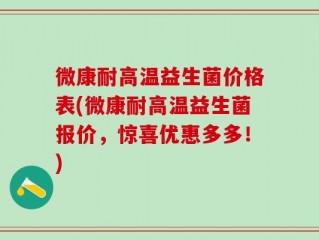 微康耐高温益生菌价格表(微康耐高温益生菌报价，惊喜优惠多多！)