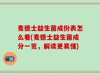 麦德士益生菌成份表怎么看(麦德士益生菌成分一览，解读更易懂)
