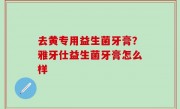 去黄专用益生菌牙膏？雅牙仕益生菌牙膏怎么样