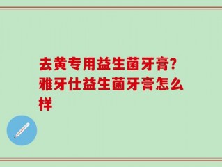 去黄专用益生菌牙膏？雅牙仕益生菌牙膏怎么样