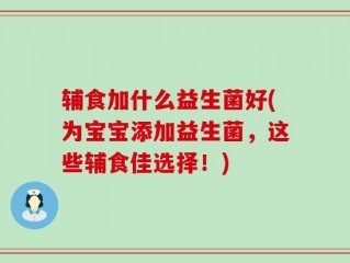辅食加什么益生菌好(为宝宝添加益生菌，这些辅食佳选择！)