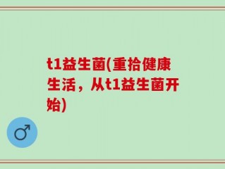 t1益生菌(重拾健康生活，从t1益生菌开始)