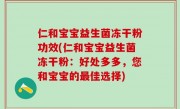 仁和宝宝益生菌冻干粉功效(仁和宝宝益生菌冻干粉：好处多多，您和宝宝的最佳选择)