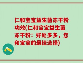 仁和宝宝益生菌冻干粉功效(仁和宝宝益生菌冻干粉：好处多多，您和宝宝的最佳选择)