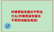 妙康恩益生菌冻干粉治什么(妙康恩益生菌冻干粉的功能及用途)