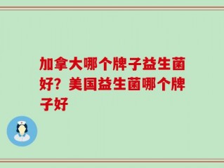 加拿大哪个牌子益生菌好？美国益生菌哪个牌子好