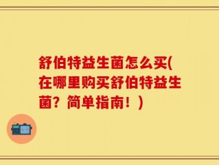 舒伯特益生菌怎么买(在哪里购买舒伯特益生菌？简单指南！)