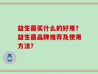 益生菌买什么的好用？益生菌品牌推荐及使用方法？