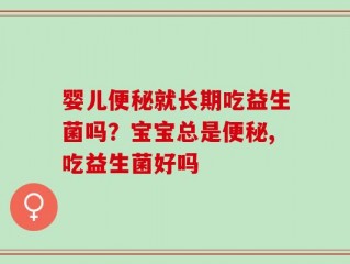 婴儿便秘就长期吃益生菌吗？宝宝总是便秘,吃益生菌好吗