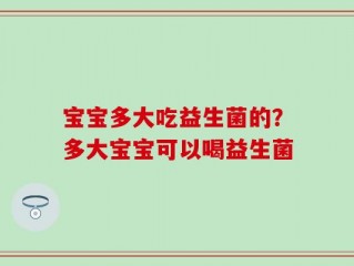 宝宝多大吃益生菌的？多大宝宝可以喝益生菌