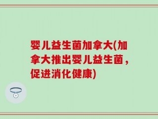 婴儿益生菌加拿大(加拿大推出婴儿益生菌，促进消化健康)