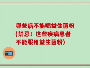 哪些病不能喝益生菌粉(禁忌！这些疾病患者不能服用益生菌粉)