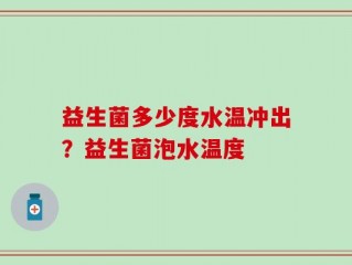 益生菌多少度水温冲出？益生菌泡水温度
