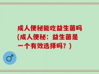 成人便秘能吃益生菌吗(成人便秘：益生菌是一个有效选择吗？)