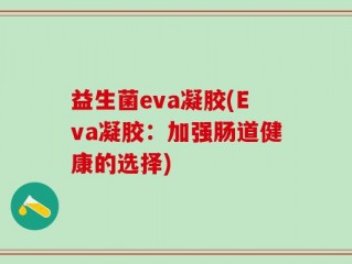 益生菌eva凝胶(Eva凝胶：加强肠道健康的选择)
